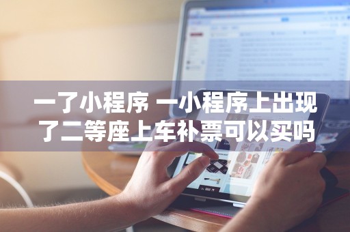 一了小程序 一小程序上出现了二等座上车补票可以买吗