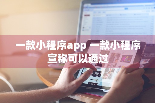 一款小程序app 一款小程序宣称可以通过