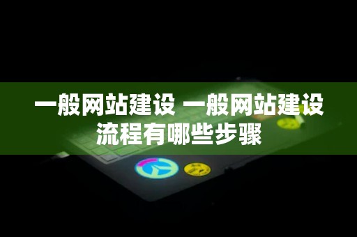 一般网站建设 一般网站建设流程有哪些步骤