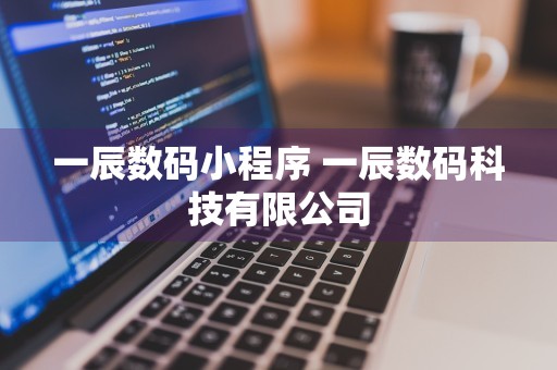 一辰数码小程序 一辰数码科技有限公司