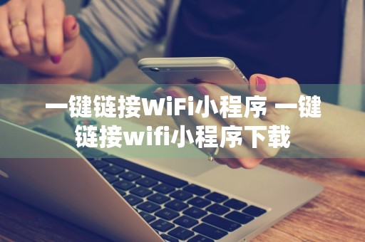 一键链接WiFi小程序 一键链接wifi小程序下载