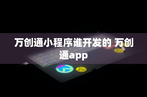 万创通小程序谁开发的 万创通app