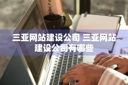 三亚网站建设公司 三亚网站建设公司有哪些