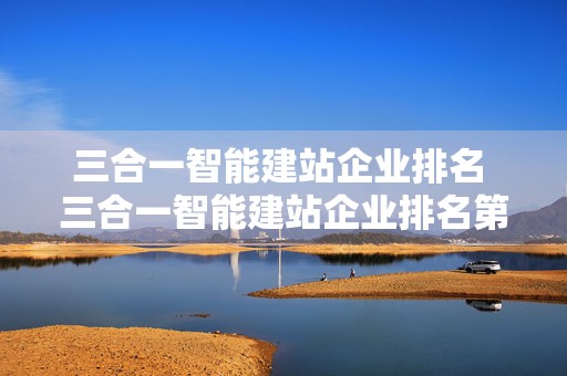 三合一智能建站企业排名 三合一智能建站企业排名第几