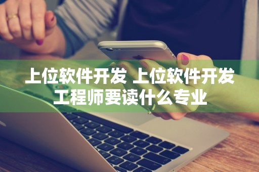 上位软件开发 上位软件开发工程师要读什么专业