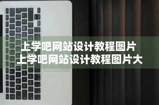 上学吧网站设计教程图片 上学吧网站设计教程图片大全