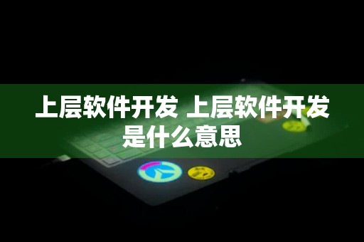 上层软件开发 上层软件开发是什么意思