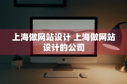 上海做网站设计 上海做网站设计的公司