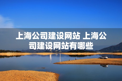 上海公司建设网站 上海公司建设网站有哪些