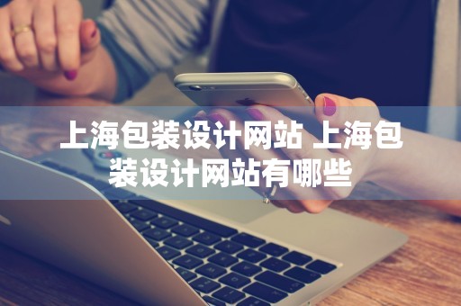 上海包装设计网站 上海包装设计网站有哪些