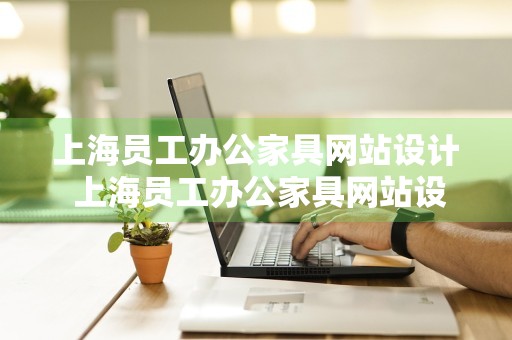 上海员工办公家具网站设计 上海员工办公家具网站设计公司