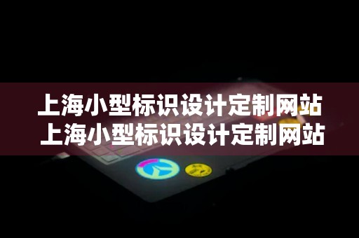 上海小型标识设计定制网站 上海小型标识设计定制网站