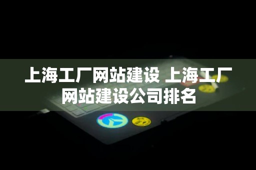 上海工厂网站建设 上海工厂网站建设公司排名