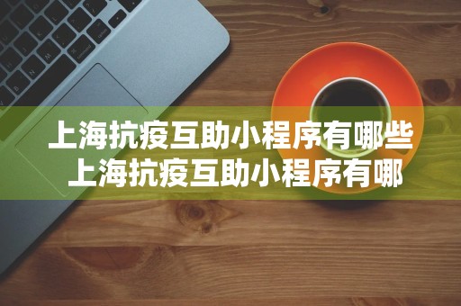 上海抗疫互助小程序有哪些 上海抗疫互助小程序有哪些名字