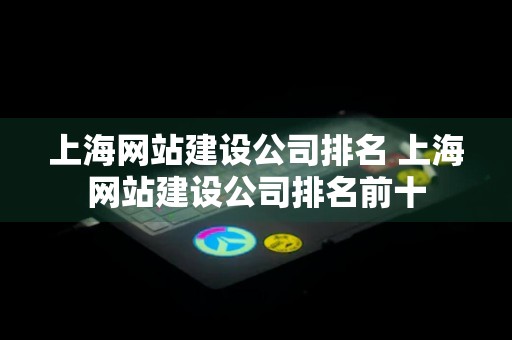 上海网站建设公司排名 上海网站建设公司排名前十