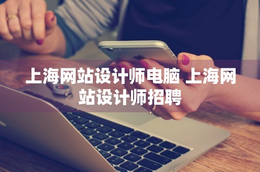 上海网站设计师电脑 上海网站设计师招聘