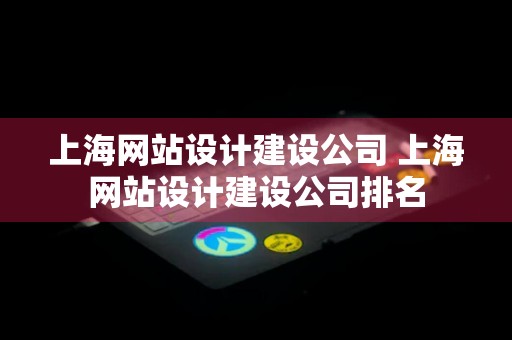 上海网站设计建设公司 上海网站设计建设公司排名