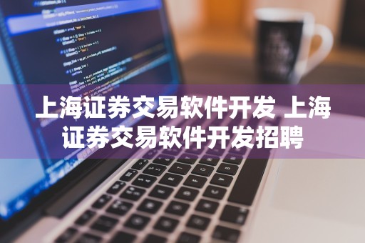 上海证券交易软件开发 上海证券交易软件开发招聘