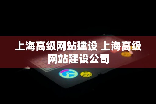 上海高级网站建设 上海高级网站建设公司