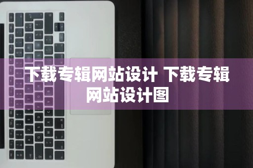 下载专辑网站设计 下载专辑网站设计图