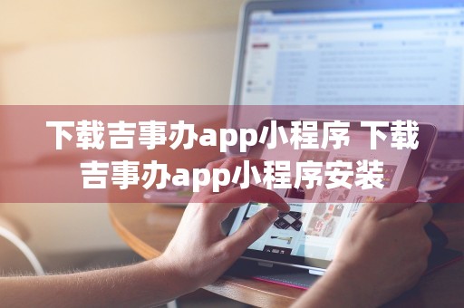 下载吉事办app小程序 下载吉事办app小程序安装