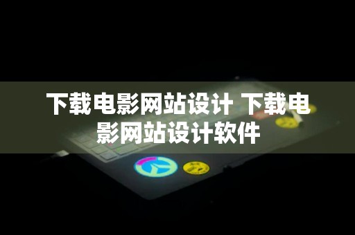 下载电影网站设计 下载电影网站设计软件