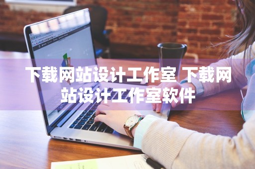 下载网站设计工作室 下载网站设计工作室软件