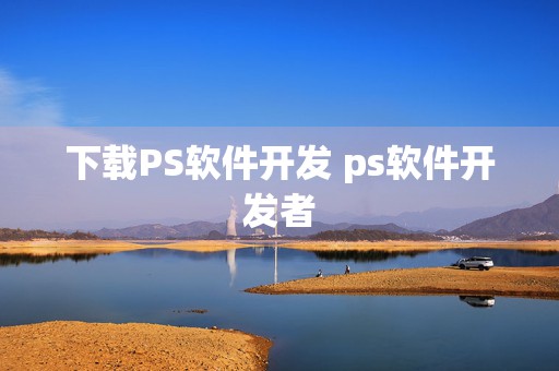 下载PS软件开发 ps软件开发者