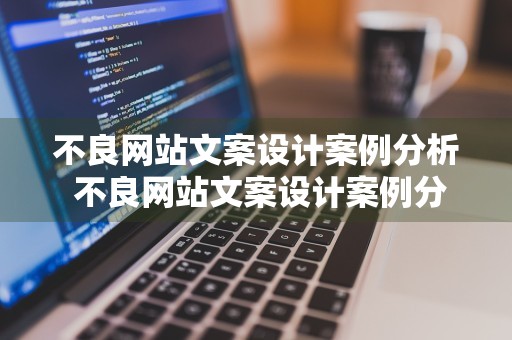 不良网站文案设计案例分析 不良网站文案设计案例分析怎么写