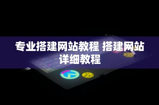 专业搭建网站教程 搭建网站详细教程