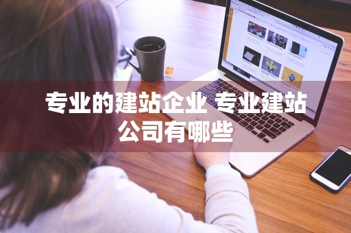 专业的建站企业 专业建站公司有哪些