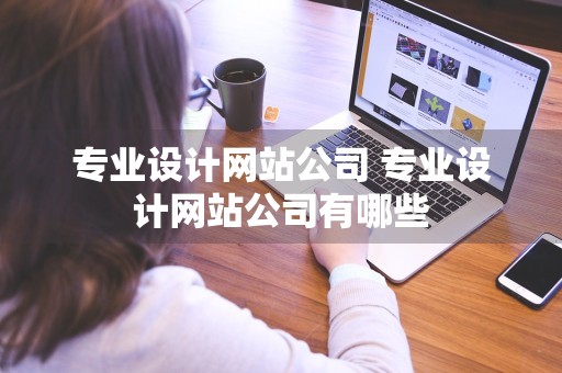 专业设计网站公司 专业设计网站公司有哪些