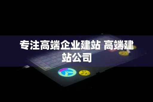 专注高端企业建站 高端建站公司