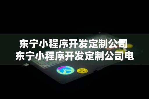 东宁小程序开发定制公司 东宁小程序开发定制公司电话