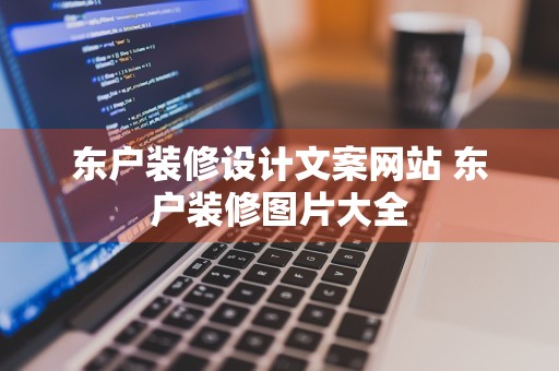 东户装修设计文案网站 东户装修图片大全