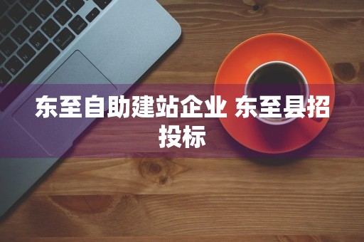 东至自助建站企业 东至县招投标