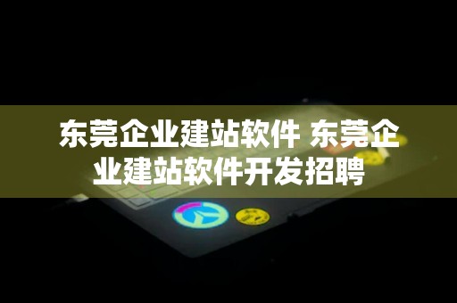 东莞企业建站软件 东莞企业建站软件开发招聘