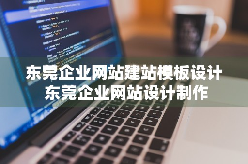 东莞企业网站建站模板设计 东莞企业网站设计制作