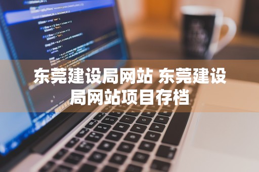 东莞建设局网站 东莞建设局网站项目存档