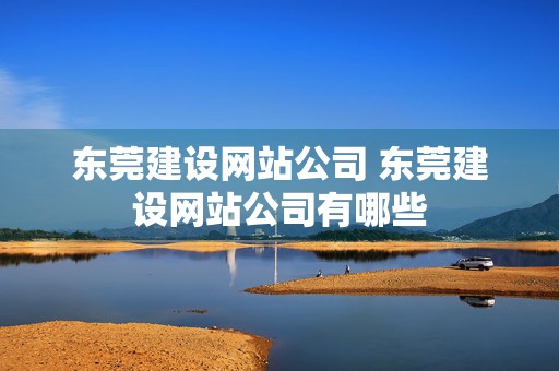 东莞建设网站公司 东莞建设网站公司有哪些