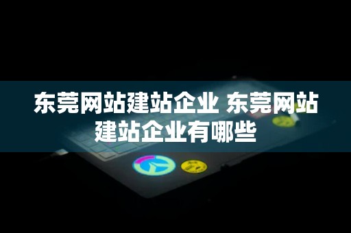 东莞网站建站企业 东莞网站建站企业有哪些