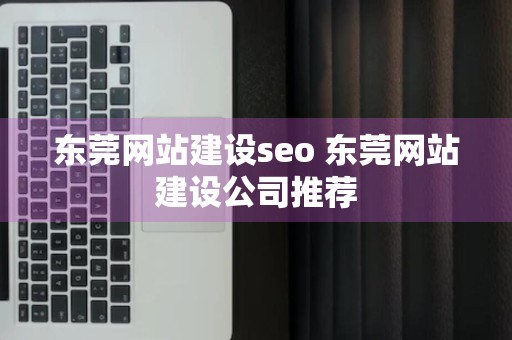 东莞网站建设seo 东莞网站建设公司推荐