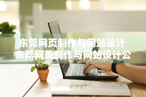 东莞网页制作与网站设计 东莞网页制作与网站设计公司