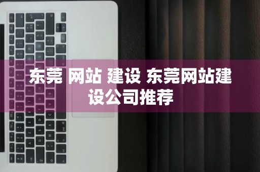 东莞 网站 建设 东莞网站建设公司推荐