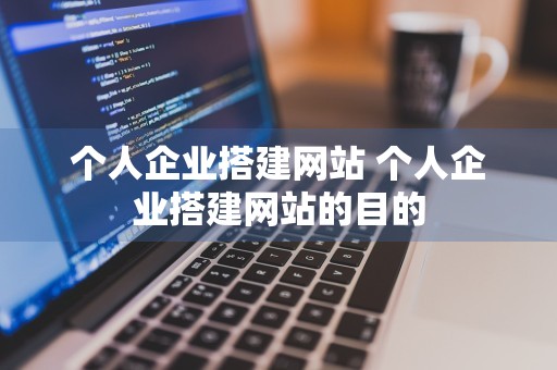 个人企业搭建网站 个人企业搭建网站的目的