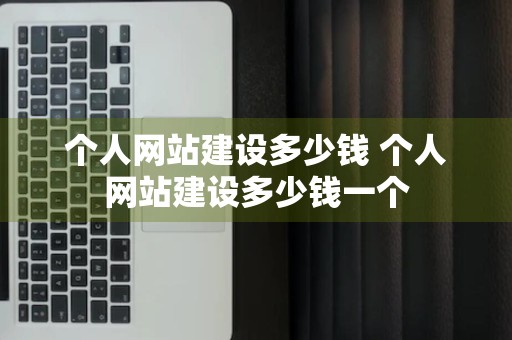 个人网站建设多少钱 个人网站建设多少钱一个