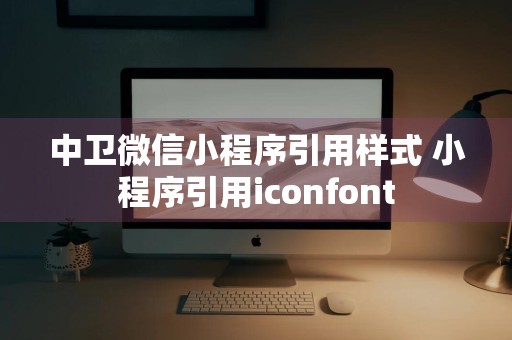 中卫微信小程序引用样式 小程序引用iconfont