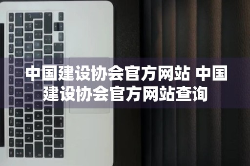 中国建设协会官方网站 中国建设协会官方网站查询