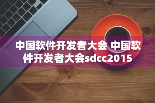 中国软件开发者大会 中国软件开发者大会sdcc2015