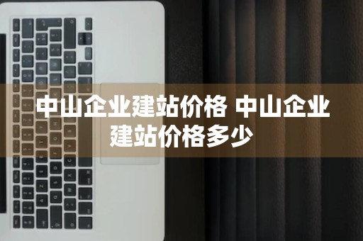 中山企业建站价格 中山企业建站价格多少